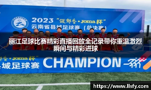 丽江足球比赛精彩直播回放全记录带你重温激烈瞬间与精彩进球