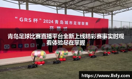 青岛足球比赛直播平台全新上线精彩赛事实时观看体验尽在掌握